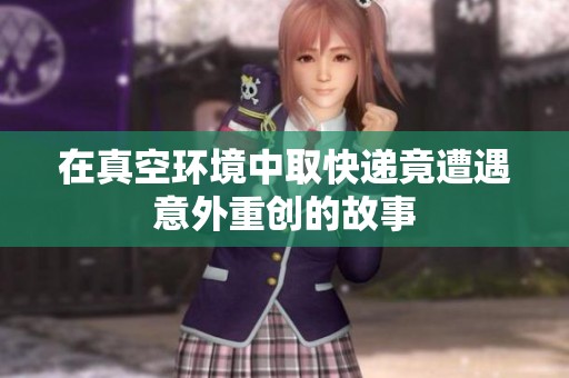 在真空环境中取快递竟遭遇意外重创的故事