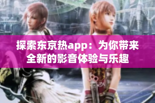 探索东京热app：为你带来全新的影音体验与乐趣