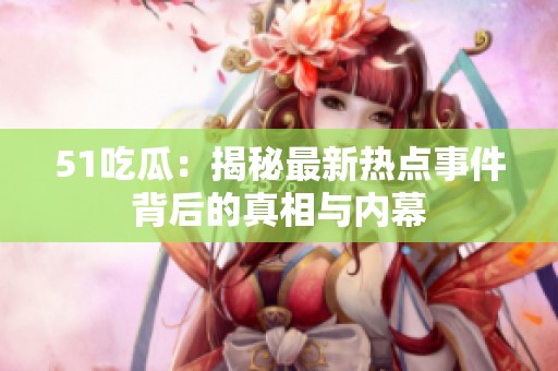 51吃瓜：揭秘最新热点事件背后的真相与内幕