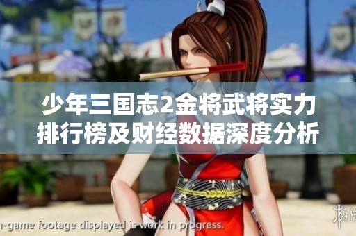 少年三国志2金将武将实力排行榜及财经数据深度分析