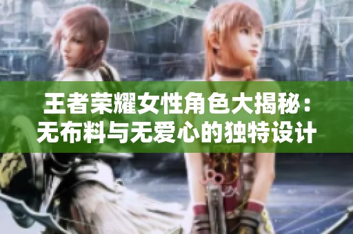 王者荣耀女性角色大揭秘：无布料与无爱心的独特设计分析