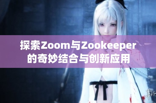 探索Zoom与Zookeeper的奇妙结合与创新应用