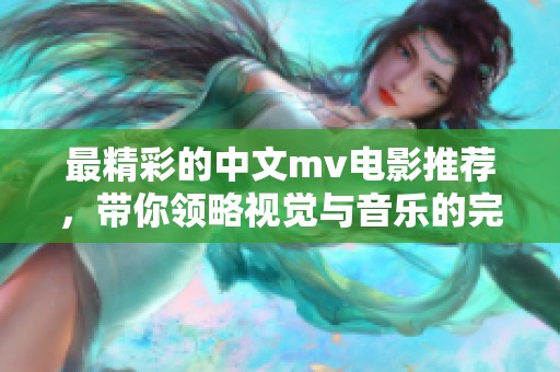 最精彩的中文mv电影推荐，带你领略视觉与音乐的完美结合