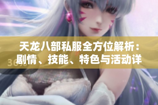 天龙八部私服全方位解析：剧情、技能、特色与活动详尽介绍