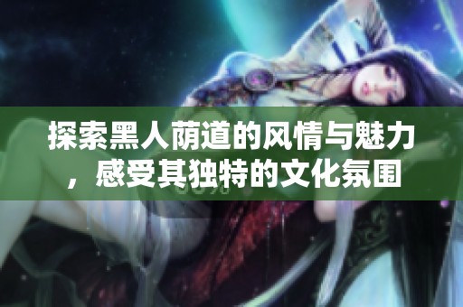 探索黑人荫道的风情与魅力，感受其独特的文化氛围