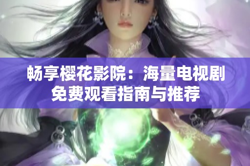 畅享樱花影院：海量电视剧免费观看指南与推荐