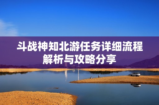 斗战神知北游任务详细流程解析与攻略分享