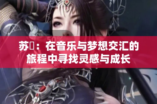 苏玥：在音乐与梦想交汇的旅程中寻找灵感与成长