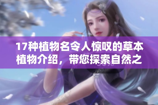 17种植物名令人惊叹的草本植物介绍，带您探索自然之美