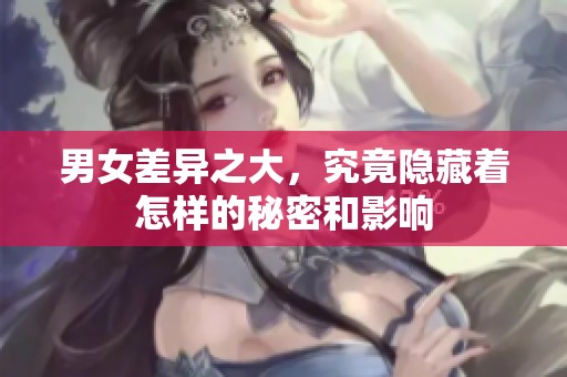 男女差异之大，究竟隐藏着怎样的秘密和影响