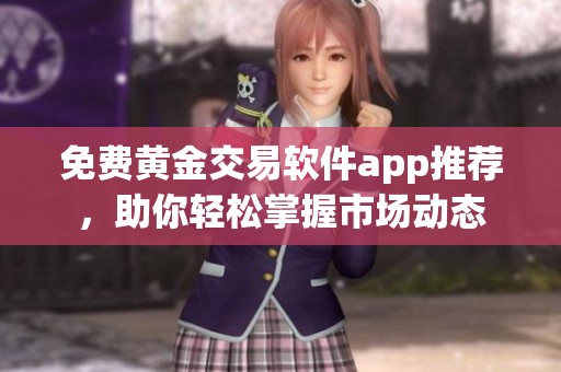 免费黄金交易软件app推荐，助你轻松掌握市场动态