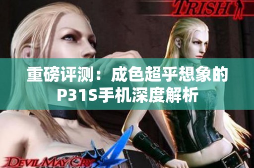 重磅评测：成色超乎想象的P31S手机深度解析