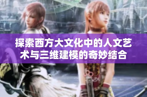 探索西方大文化中的人文艺术与三维建模的奇妙结合