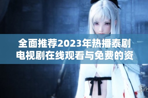 全面推荐2023年热播泰剧电视剧在线观看与免费的资源汇总