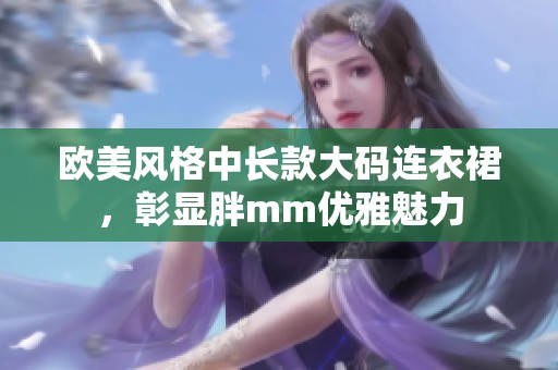 欧美风格中长款大码连衣裙，彰显胖mm优雅魅力