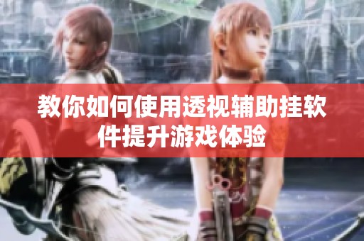教你如何使用透视辅助挂软件提升游戏体验