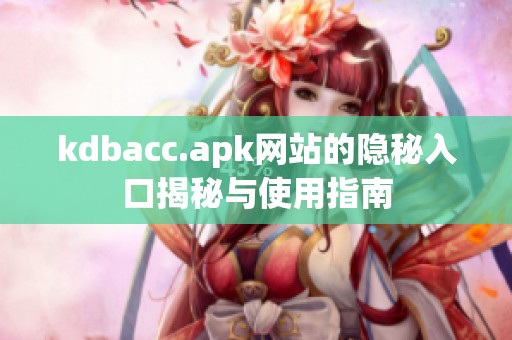 kdbacc.apk网站的隐秘入口揭秘与使用指南