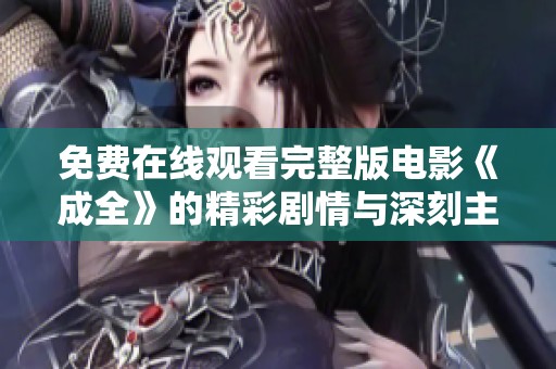免费在线观看完整版电影《成全》的精彩剧情与深刻主题解析