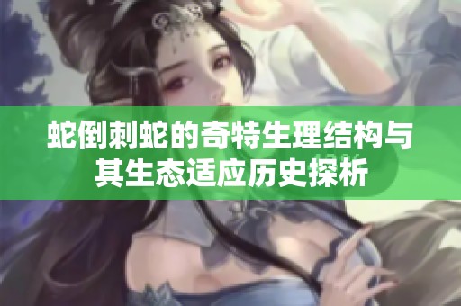 蛇倒刺蛇的奇特生理结构与其生态适应历史探析
