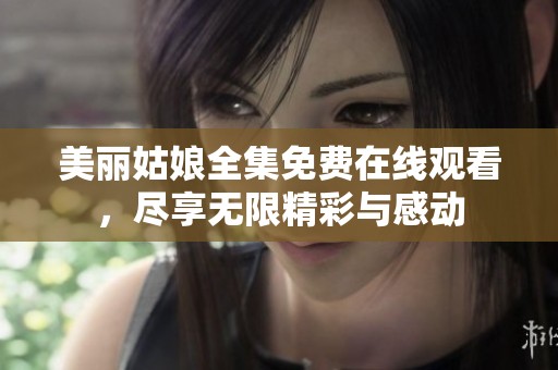 美丽姑娘全集免费在线观看，尽享无限精彩与感动