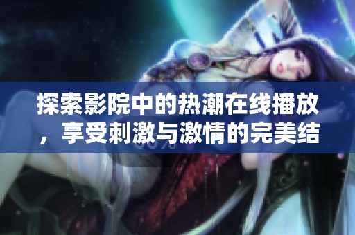 探索影院中的热潮在线播放，享受刺激与激情的完美结合