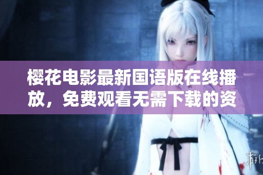 樱花电影最新国语版在线播放，免费观看无需下载的资源分享
