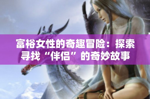 富裕女性的奇趣冒险：探索寻找“伴侣”的奇妙故事