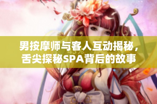 男按摩师与客人互动揭秘，舌尖探秘SPA背后的故事