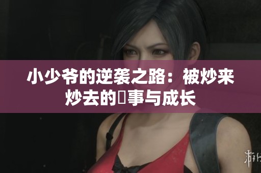 小少爷的逆袭之路：被炒来炒去的囧事与成长