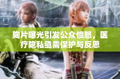 胸片曝光引发公众愤怒，医疗隐私亟需保护与反思
