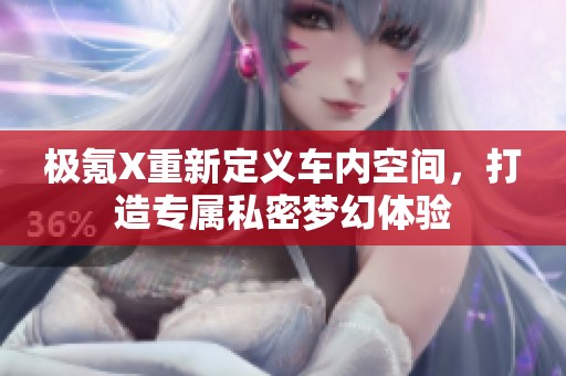 极氪X重新定义车内空间，打造专属私密梦幻体验