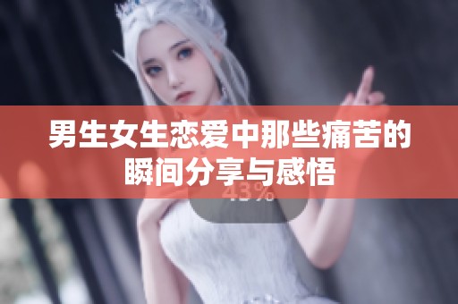 男生女生恋爱中那些痛苦的瞬间分享与感悟