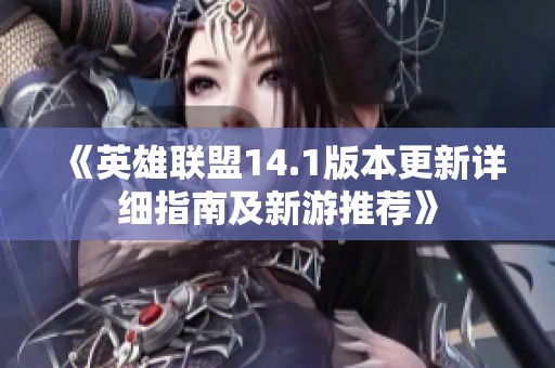 《英雄联盟14.1版本更新详细指南及新游推荐》
