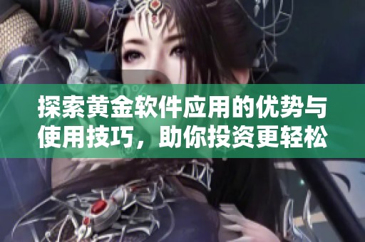 探索黄金软件应用的优势与使用技巧，助你投资更轻松