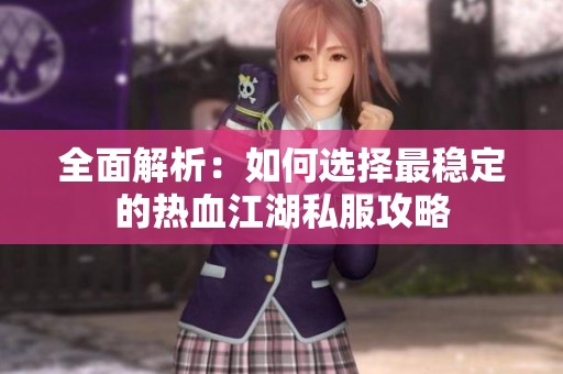 全面解析：如何选择最稳定的热血江湖私服攻略