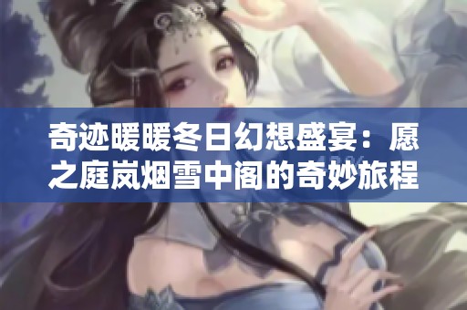奇迹暖暖冬日幻想盛宴：愿之庭岚烟雪中阁的奇妙旅程