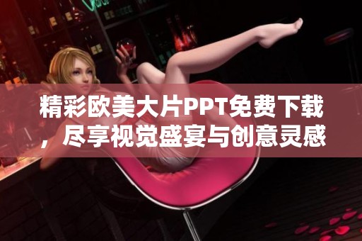 精彩欧美大片PPT免费下载，尽享视觉盛宴与创意灵感