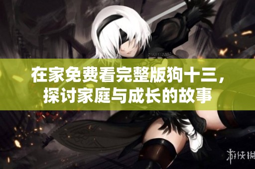 在家免费看完整版狗十三，探讨家庭与成长的故事
