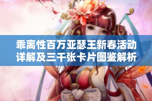 乖离性百万亚瑟王新春活动详解及三千张卡片图鉴解析