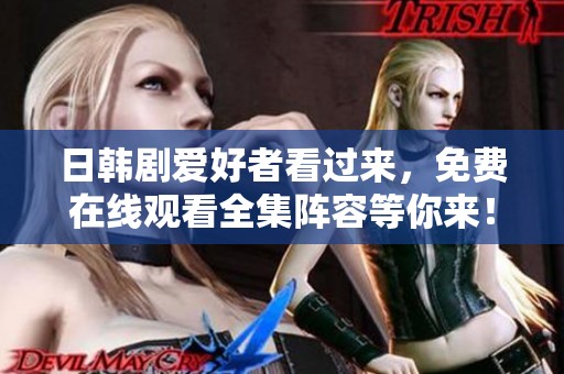 日韩剧爱好者看过来，免费在线观看全集阵容等你来！