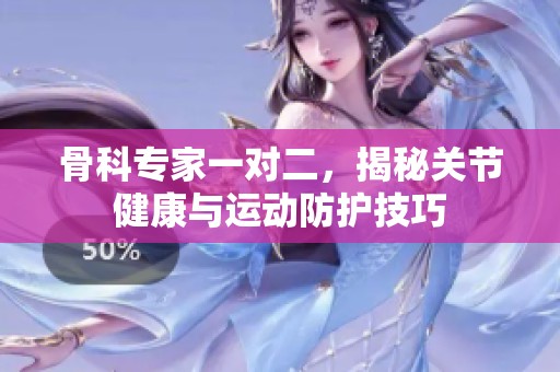 骨科专家一对二，揭秘关节健康与运动防护技巧