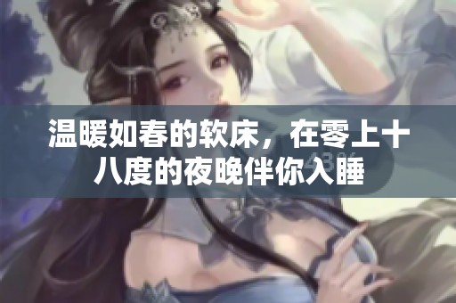 温暖如春的软床，在零上十八度的夜晚伴你入睡