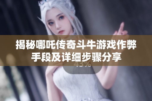 揭秘哪吒传奇斗牛游戏作弊手段及详细步骤分享