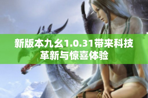 新版本九幺1.0.31带来科技革新与惊喜体验