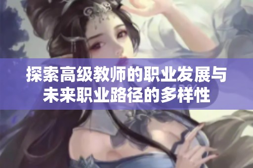 探索高级教师的职业发展与未来职业路径的多样性