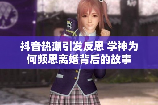 抖音热潮引发反思 学神为何频思离婚背后的故事