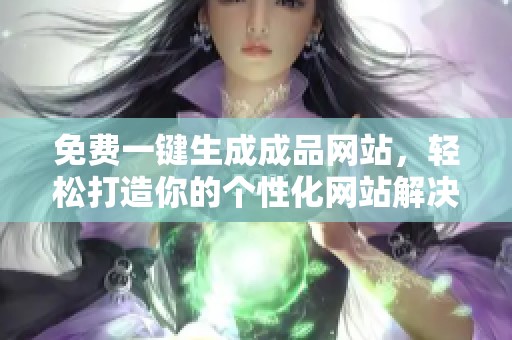 免费一键生成成品网站，轻松打造你的个性化网站解决方案