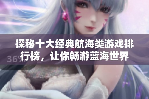 探秘十大经典航海类游戏排行榜，让你畅游蓝海世界