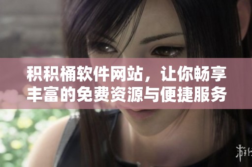 积积桶软件网站，让你畅享丰富的免费资源与便捷服务