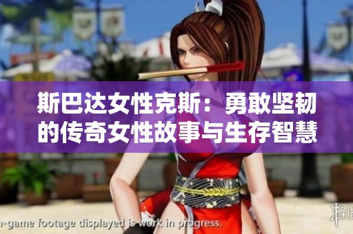 斯巴达女性克斯：勇敢坚韧的传奇女性故事与生存智慧